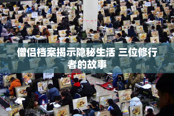 僧侣档案揭示隐秘生活 三位修行者的故事