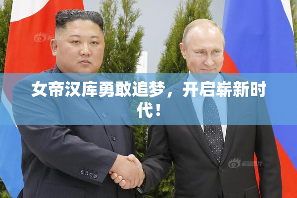 女帝汉库勇敢追梦，开启崭新时代！