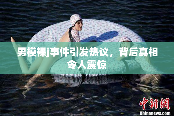 男模裸j事件引发热议，背后真相令人震惊