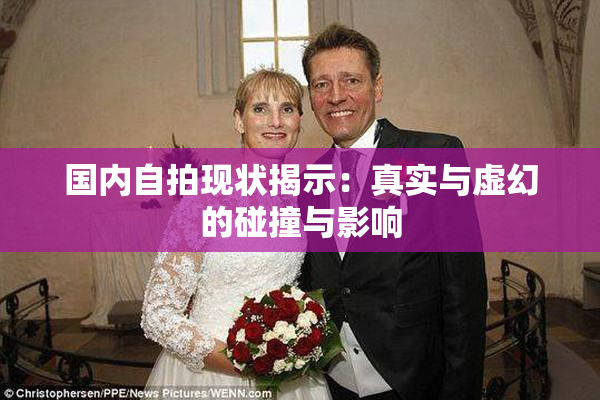 国内自拍现状揭示：真实与虚幻的碰撞与影响