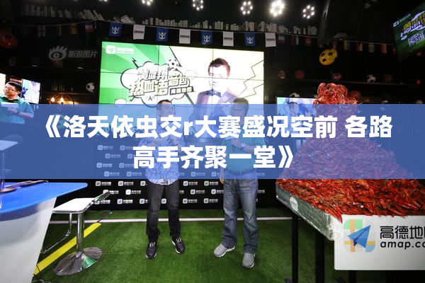 《洛天依虫交r大赛盛况空前 各路高手齐聚一堂》
