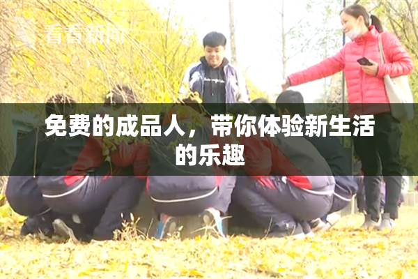 免费的成品人，带你体验新生活的乐趣