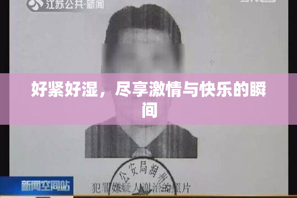 好紧好湿，尽享激情与快乐的瞬间
