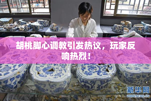 胡桃脚心调教引发热议，玩家反响热烈！