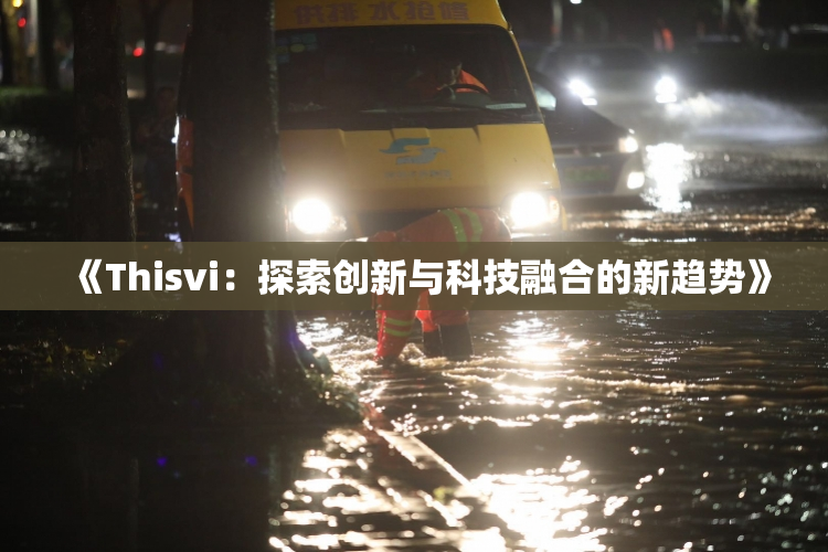 《Thisvi：探索创新与科技融合的新趋势》