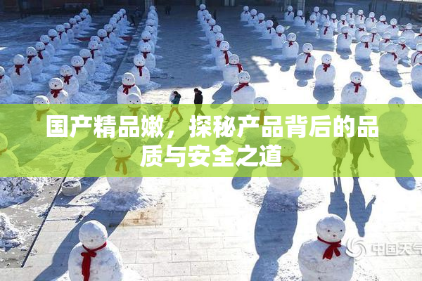 国产精品嫩，探秘产品背后的品质与安全之道