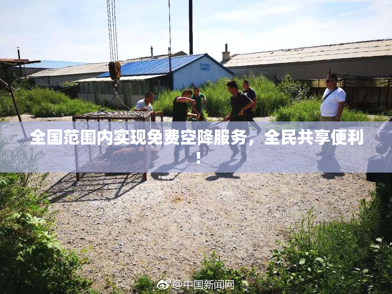 全国范围内实现免费空降服务，全民共享便利！