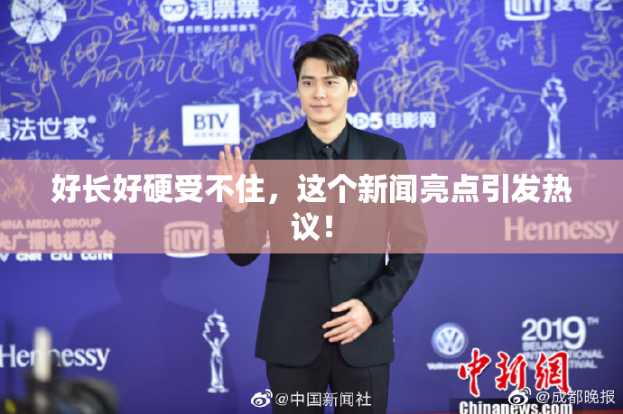 好长好硬受不住，这个新闻亮点引发热议！