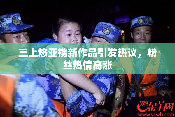 三上悠亚携新作品引发热议，粉丝热情高涨