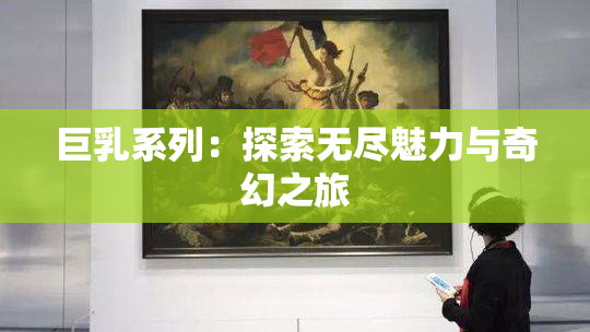 巨乳系列：探索无尽魅力与奇幻之旅