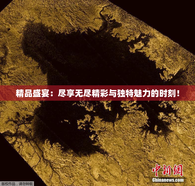 精品盛宴：尽享无尽精彩与独特魅力的时刻！