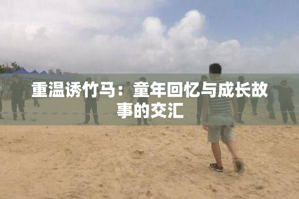 重温诱竹马：童年回忆与成长故事的交汇