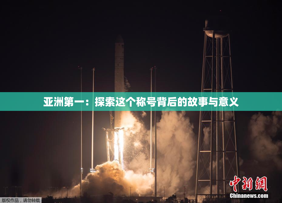 亚洲第一：探索这个称号背后的故事与意义