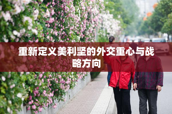 重新定义美利坚的外交重心与战略方向