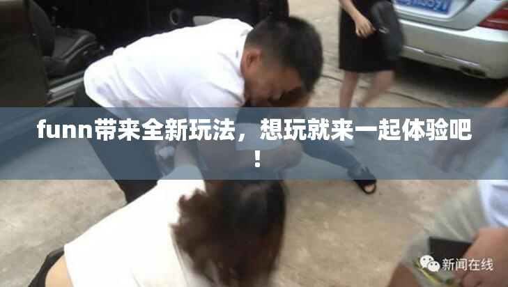 funn带来全新玩法，想玩就来一起体验吧！