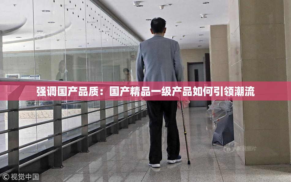 强调国产品质：国产精品一级产品如何引领潮流