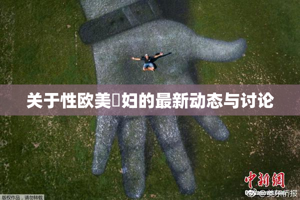 关于性欧美婬妇的最新动态与讨论