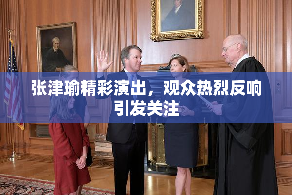 张津瑜精彩演出，观众热烈反响引发关注