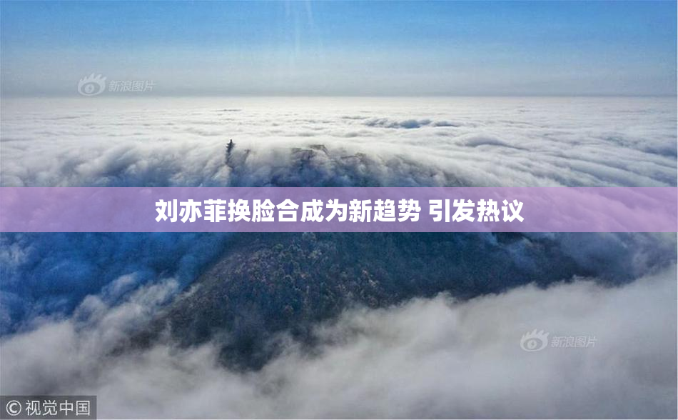 刘亦菲换脸合成为新趋势 引发热议