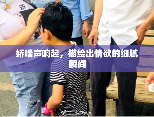 娇喘声响起，描绘出情欲的细腻瞬间