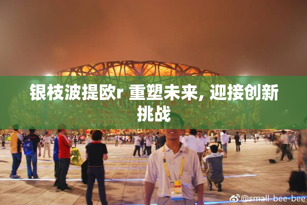 银枝波提欧r 重塑未来, 迎接创新挑战