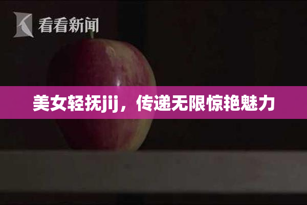 美女轻抚jij，传递无限惊艳魅力