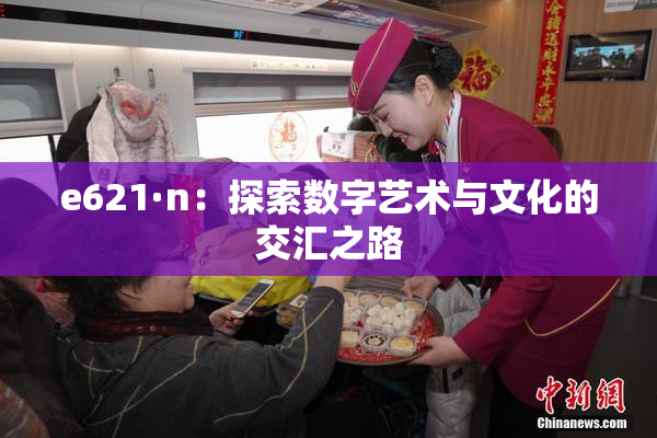 e621·n：探索数字艺术与文化的交汇之路