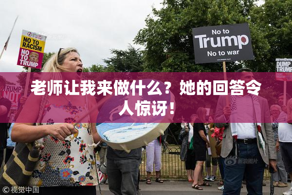 老师让我来做什么？她的回答令人惊讶！