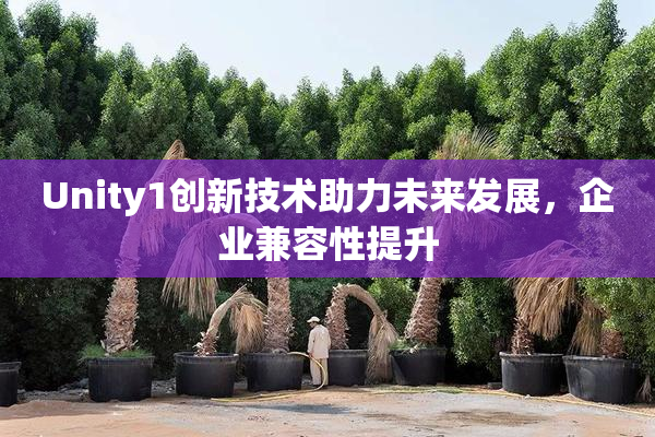 Unity1创新技术助力未来发展，企业兼容性提升