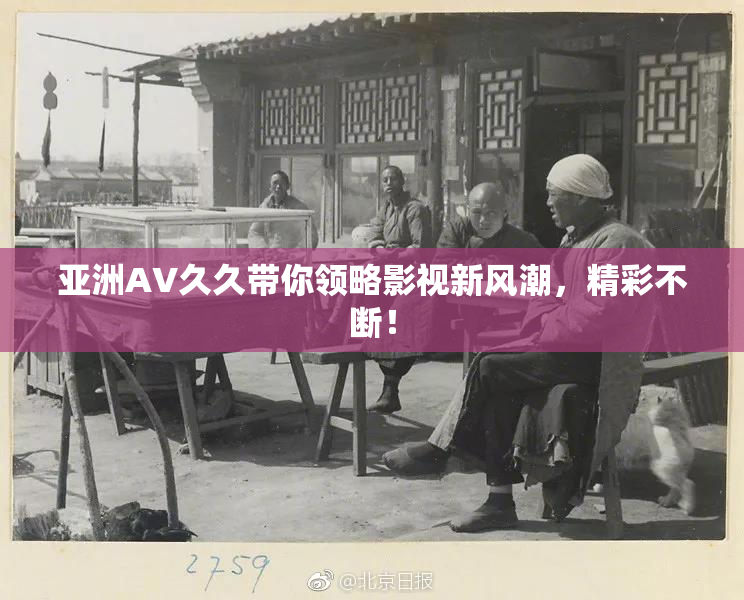 亚洲AV久久带你领略影视新风潮，精彩不断！