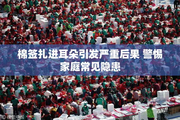棉签扎进耳朵引发严重后果 警惕家庭常见隐患