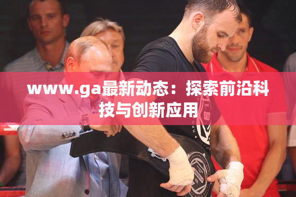 www.ga最新动态：探索前沿科技与创新应用