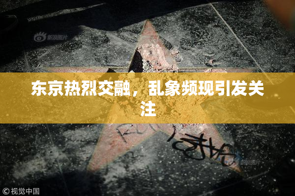 东京热烈交融，乱象频现引发关注