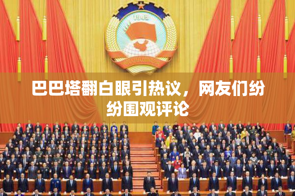 巴巴塔翻白眼引热议，网友们纷纷围观评论