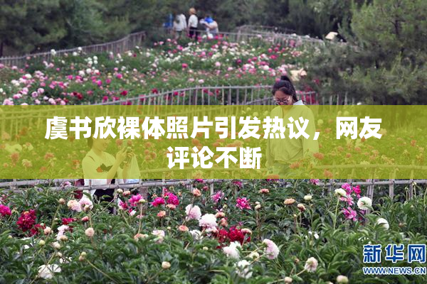 虞书欣裸体照片引发热议，网友评论不断