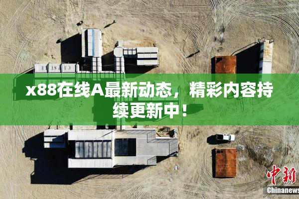 x88在线A最新动态，精彩内容持续更新中！