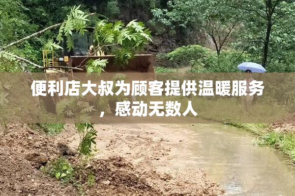 便利店大叔为顾客提供温暖服务，感动无数人