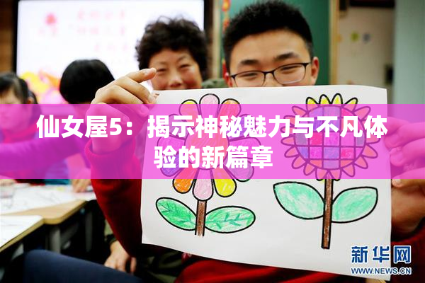 仙女屋5：揭示神秘魅力与不凡体验的新篇章