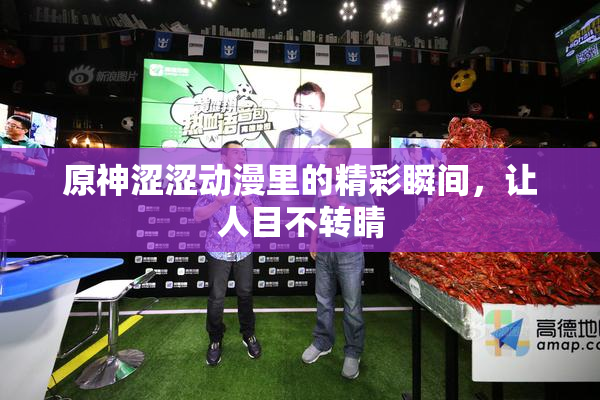 原神涩涩动漫里的精彩瞬间，让人目不转睛