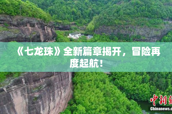 《七龙珠》全新篇章揭开，冒险再度起航！