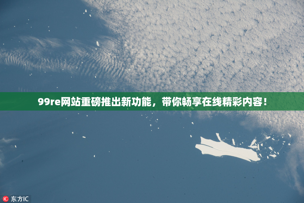 99re网站重磅推出新功能，带你畅享在线精彩内容！