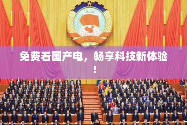免费看国产电，畅享科技新体验！