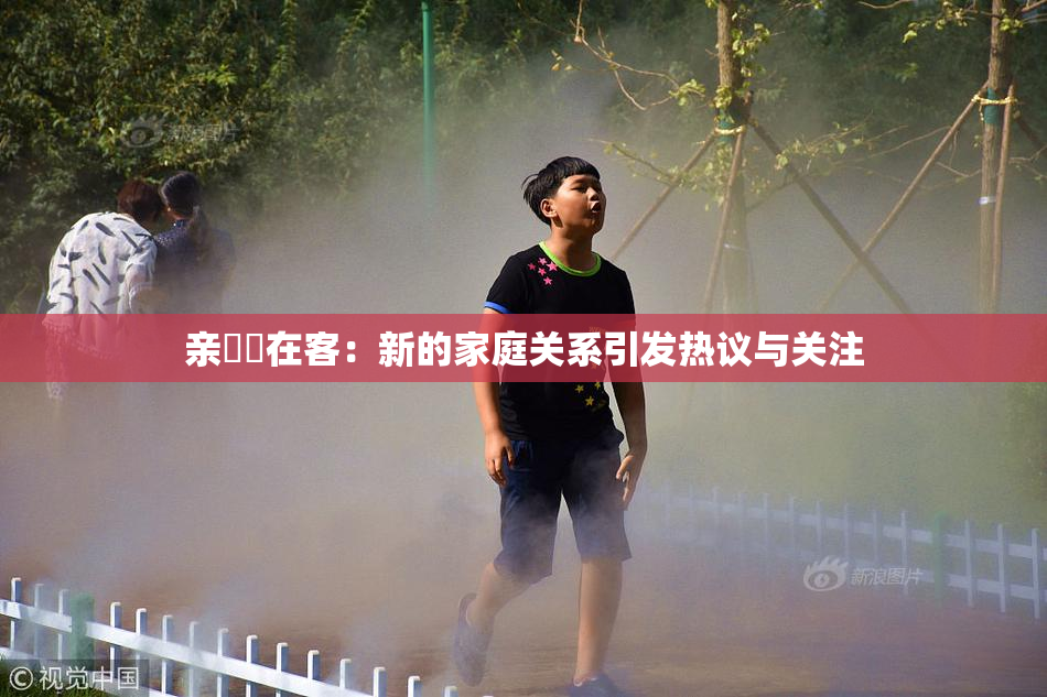 亲妺妺在客：新的家庭关系引发热议与关注
