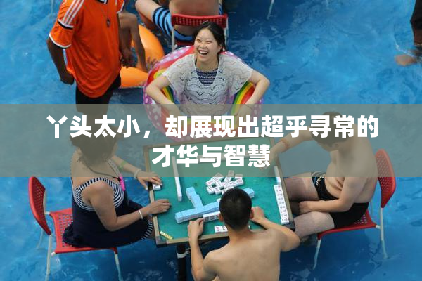丫头太小，却展现出超乎寻常的才华与智慧