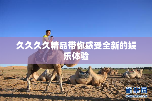 久久久久精品带你感受全新的娱乐体验