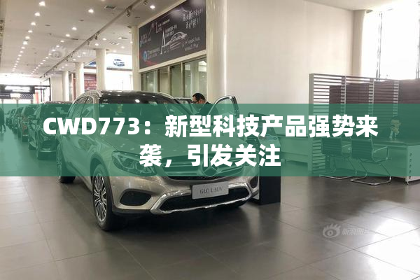 CWD773：新型科技产品强势来袭，引发关注