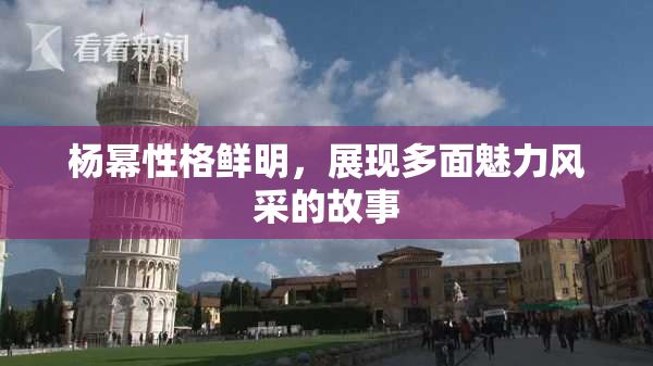 杨幂性格鲜明，展现多面魅力风采的故事