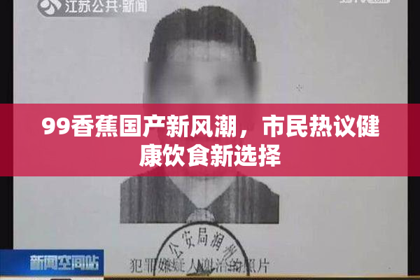 99香蕉国产新风潮，市民热议健康饮食新选择