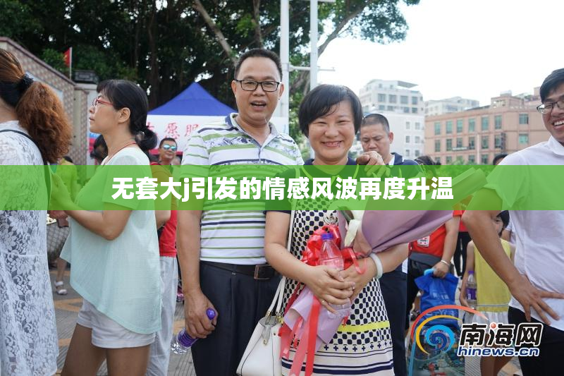 无套大j引发的情感风波再度升温