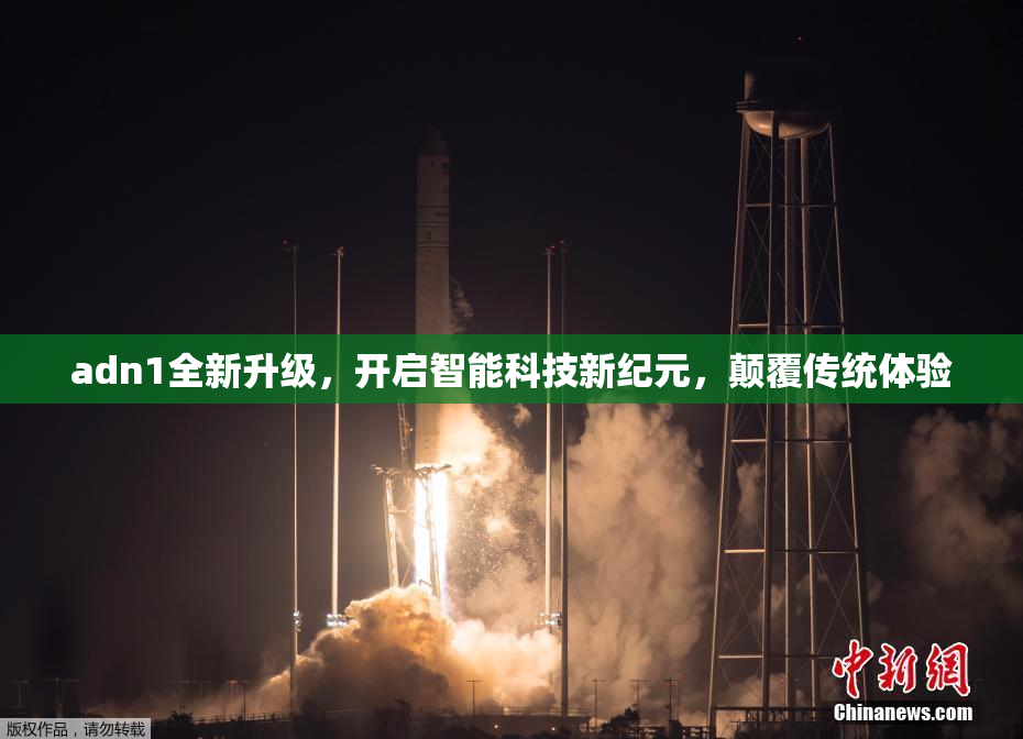 adn1全新升级，开启智能科技新纪元，颠覆传统体验